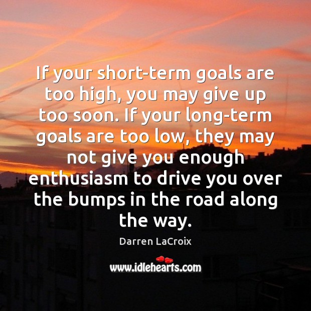 If your short-term goals are too high, you may give up too Darren LaCroix Picture Quote