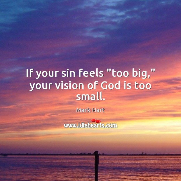 If your sin feels “too big,” your vision of God is too small. Mark Hart Picture Quote