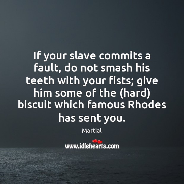 If your slave commits a fault, do not smash his teeth with Martial Picture Quote