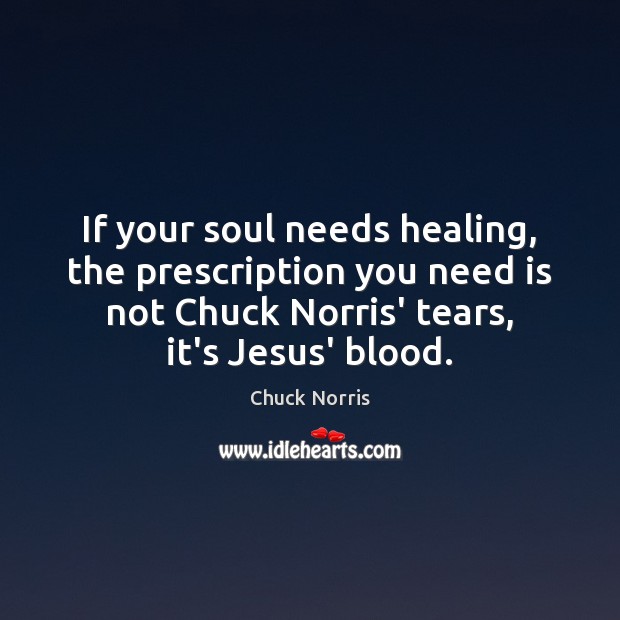 If your soul needs healing, the prescription you need is not Chuck Chuck Norris Picture Quote