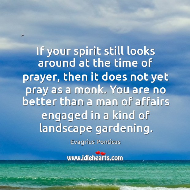 If your spirit still looks around at the time of prayer, then Evagrius Ponticus Picture Quote