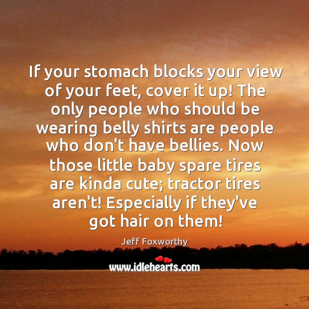 If your stomach blocks your view of your feet, cover it up! Image