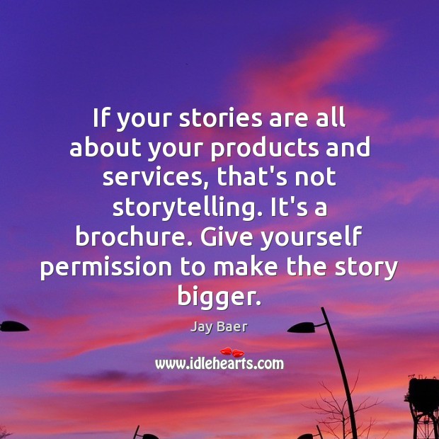 If your stories are all about your products and services, that’s not Image