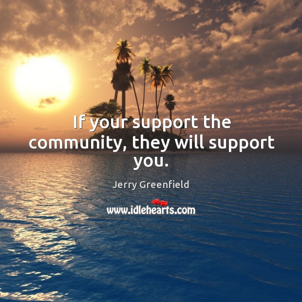 If your support the community, they will support you. Jerry Greenfield Picture Quote