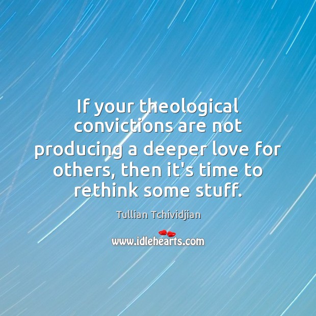 If your theological convictions are not producing a deeper love for others, Tullian Tchividjian Picture Quote
