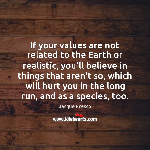 If your values are not related to the Earth or realistic, you’ll Jacque Fresco Picture Quote