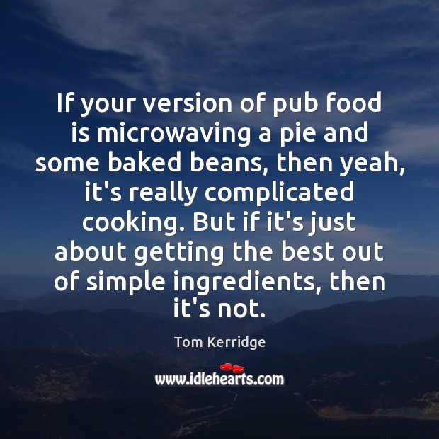 If your version of pub food is microwaving a pie and some Tom Kerridge Picture Quote