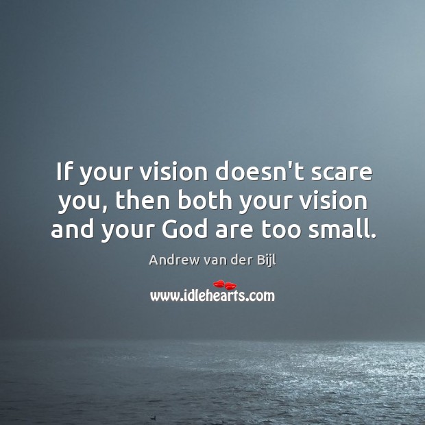 If your vision doesn’t scare you, then both your vision and your God are too small. Image