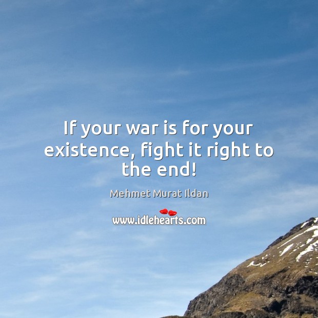 If your war is for your existence, fight it right to the end! Mehmet Murat Ildan Picture Quote
