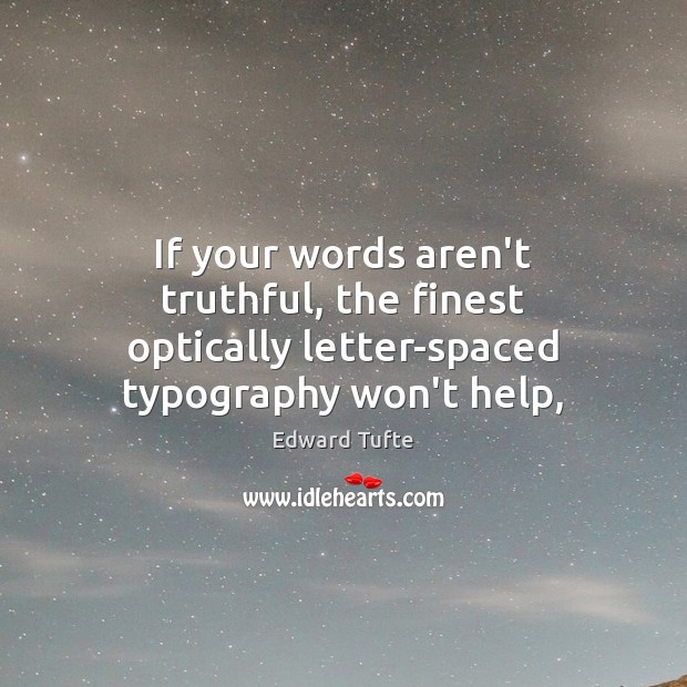 If your words aren’t truthful, the finest optically letter-spaced typography won’t help, Edward Tufte Picture Quote