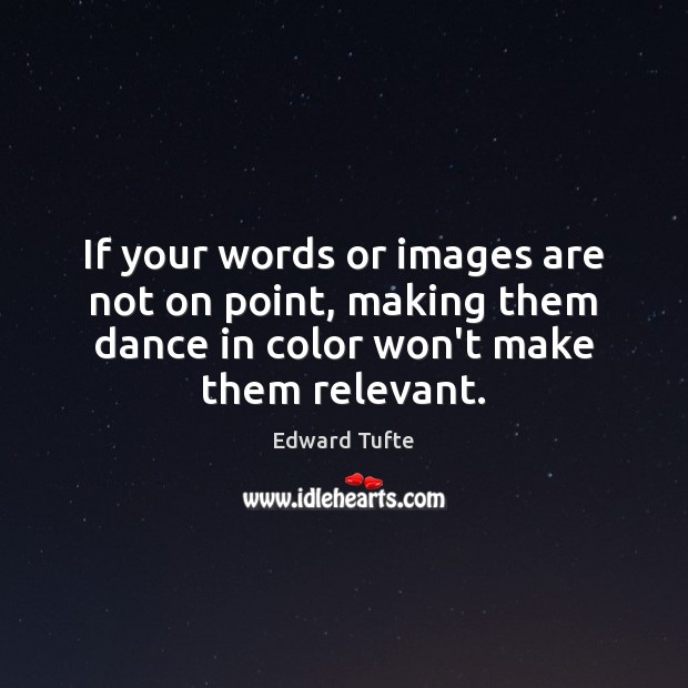 If your words or images are not on point, making them dance Edward Tufte Picture Quote