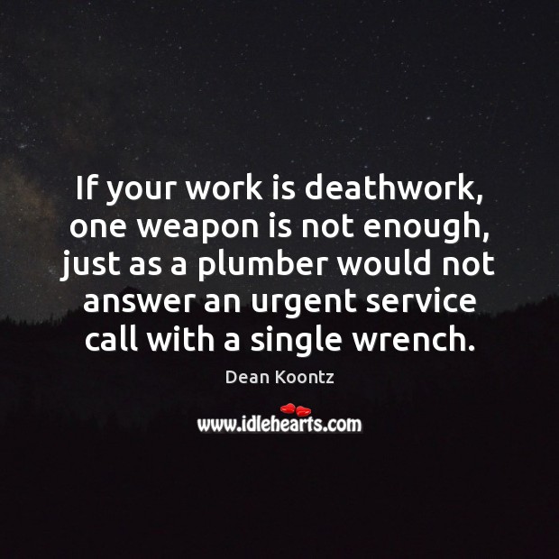 If your work is deathwork, one weapon is not enough, just as Dean Koontz Picture Quote