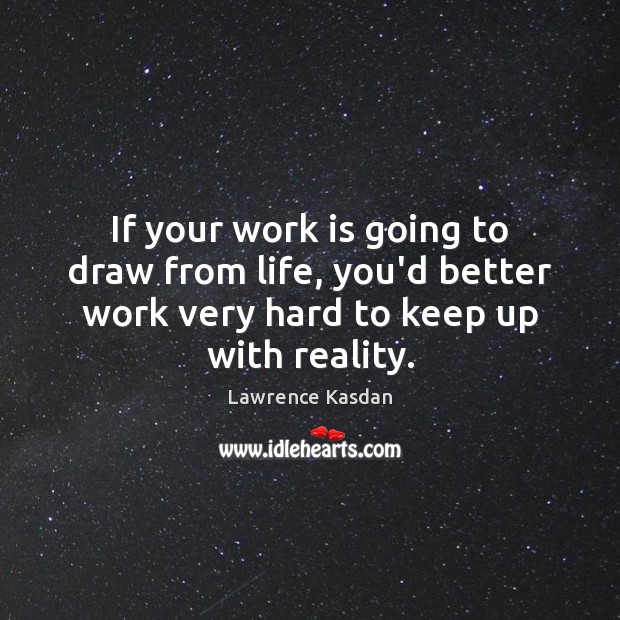 If your work is going to draw from life, you’d better work Lawrence Kasdan Picture Quote