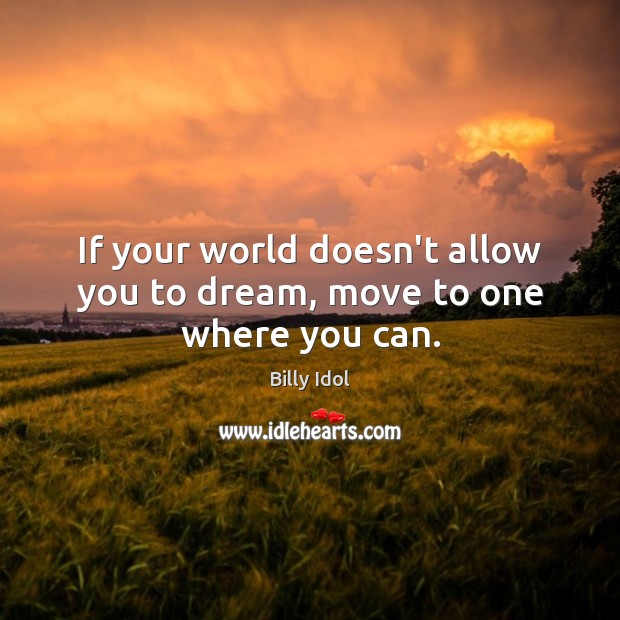 If your world doesn’t allow you to dream, move to one where you can. Billy Idol Picture Quote