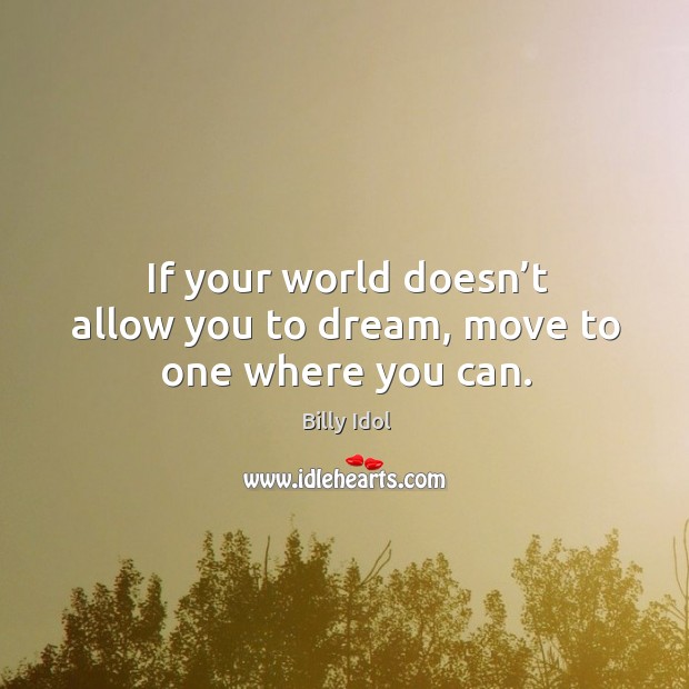 If your world doesn’t allow you to dream, move to one where you can. Billy Idol Picture Quote