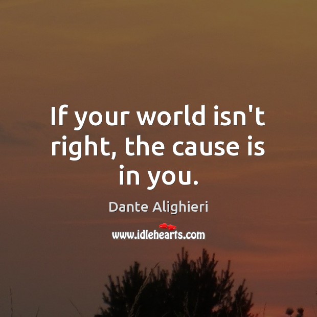 If your world isn’t right, the cause is in you. Dante Alighieri Picture Quote