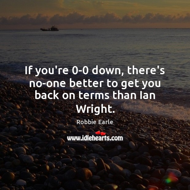 If you’re 0-0 down, there’s no-one better to get you back on terms than Ian Wright. Robbie Earle Picture Quote