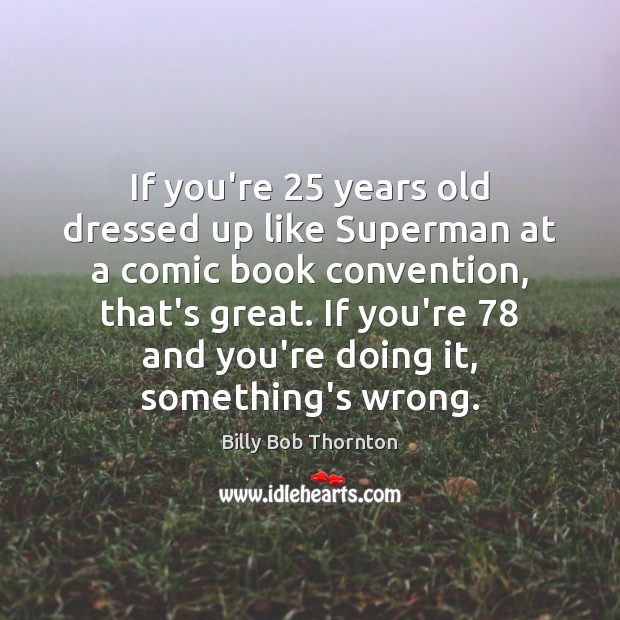 If you’re 25 years old dressed up like Superman at a comic book Billy Bob Thornton Picture Quote
