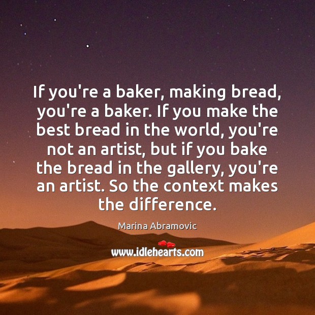If you’re a baker, making bread, you’re a baker. If you make Marina Abramovic Picture Quote