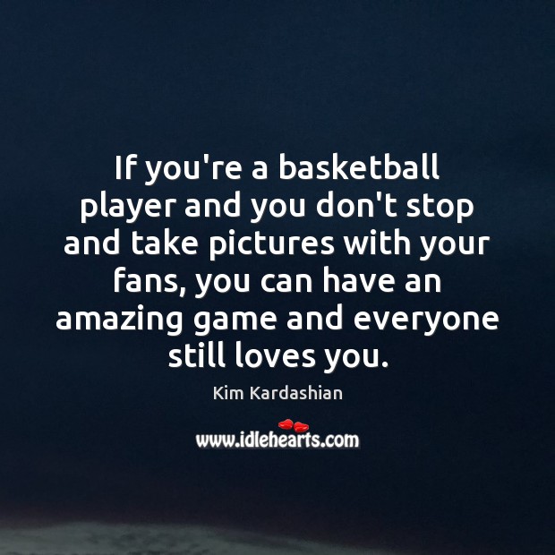 If you’re a basketball player and you don’t stop and take pictures Kim Kardashian Picture Quote
