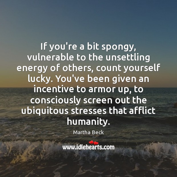If you’re a bit spongy, vulnerable to the unsettling energy of others, Martha Beck Picture Quote