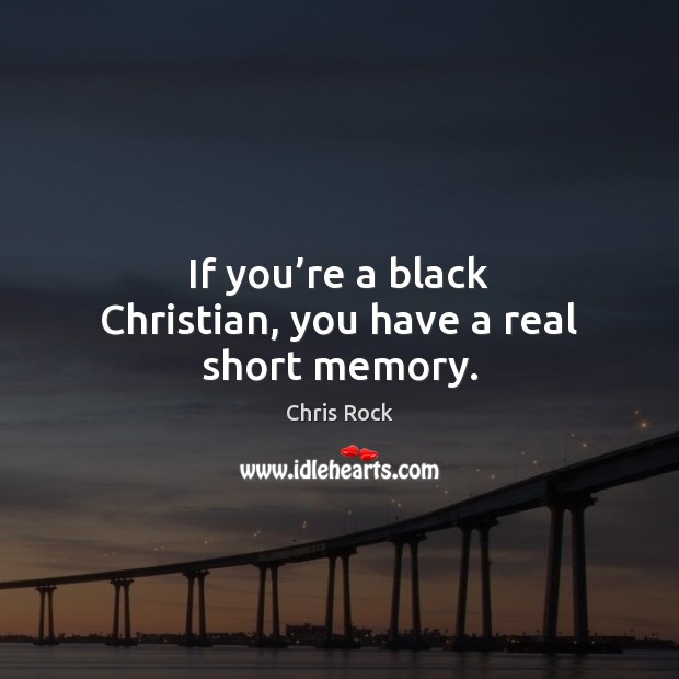 If you’re a black Christian, you have a real short memory. 