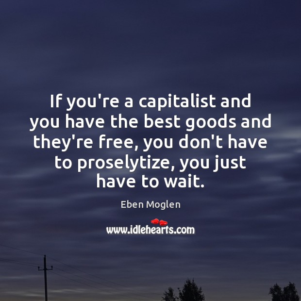 If you’re a capitalist and you have the best goods and they’re Eben Moglen Picture Quote