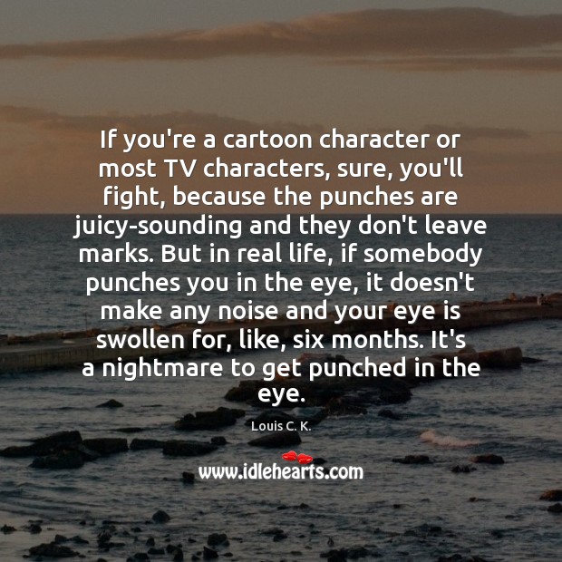 If you’re a cartoon character or most TV characters, sure, you’ll fight, Real Life Quotes Image