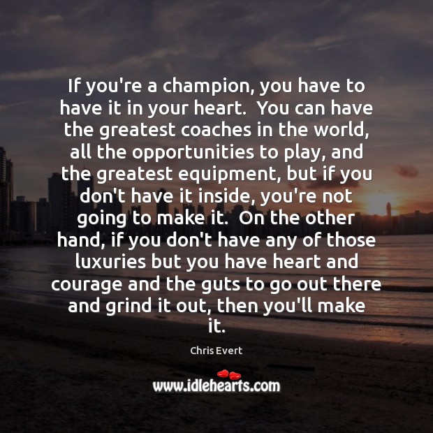 If you’re a champion, you have to have it in your heart. Chris Evert Picture Quote