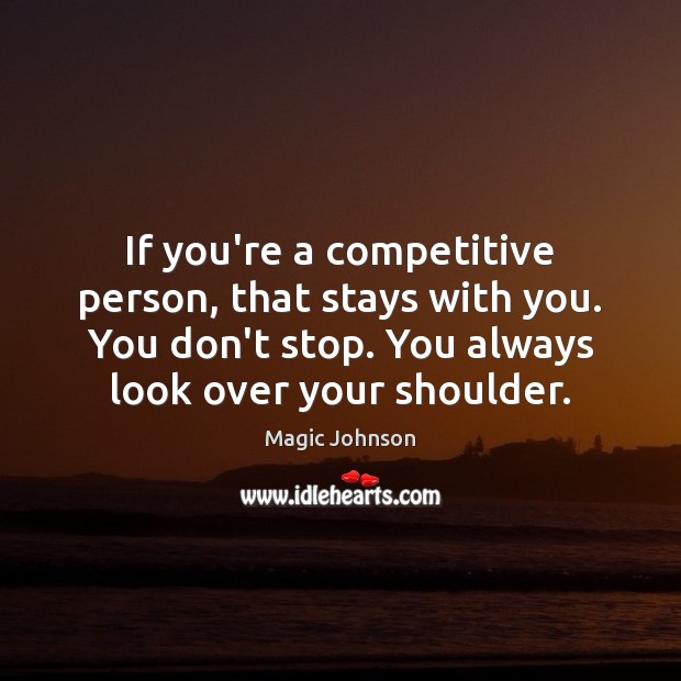 If you’re a competitive person, that stays with you. You don’t stop. Magic Johnson Picture Quote