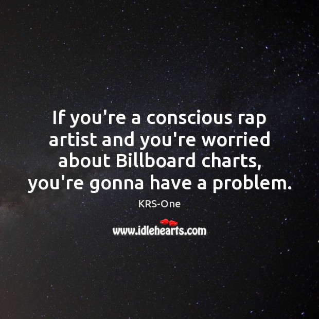 If you’re a conscious rap artist and you’re worried about Billboard charts, 