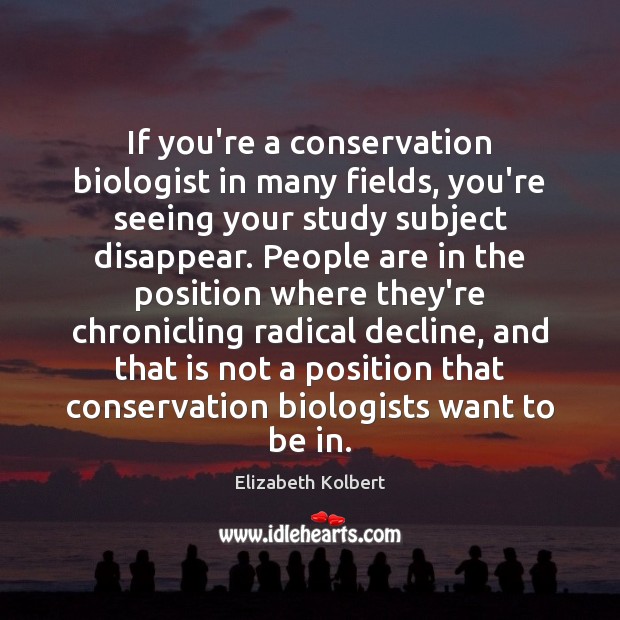 If you’re a conservation biologist in many fields, you’re seeing your study Elizabeth Kolbert Picture Quote