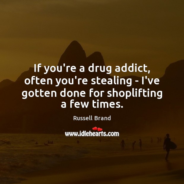 If you’re a drug addict, often you’re stealing – I’ve gotten done Russell Brand Picture Quote