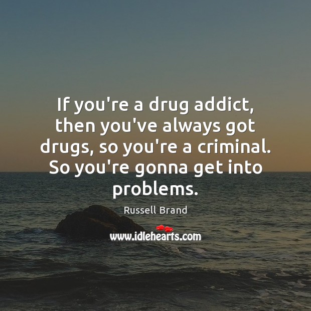 If you’re a drug addict, then you’ve always got drugs, so you’re Russell Brand Picture Quote