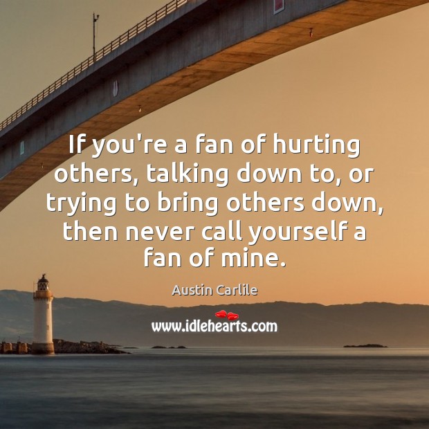 If you’re a fan of hurting others, talking down to, or trying Austin Carlile Picture Quote