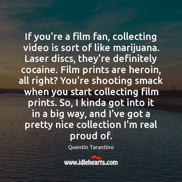 If you’re a film fan, collecting video is sort of like marijuana. Quentin Tarantino Picture Quote