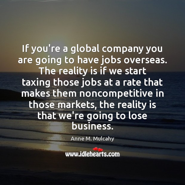 If you’re a global company you are going to have jobs overseas. Anne M. Mulcahy Picture Quote