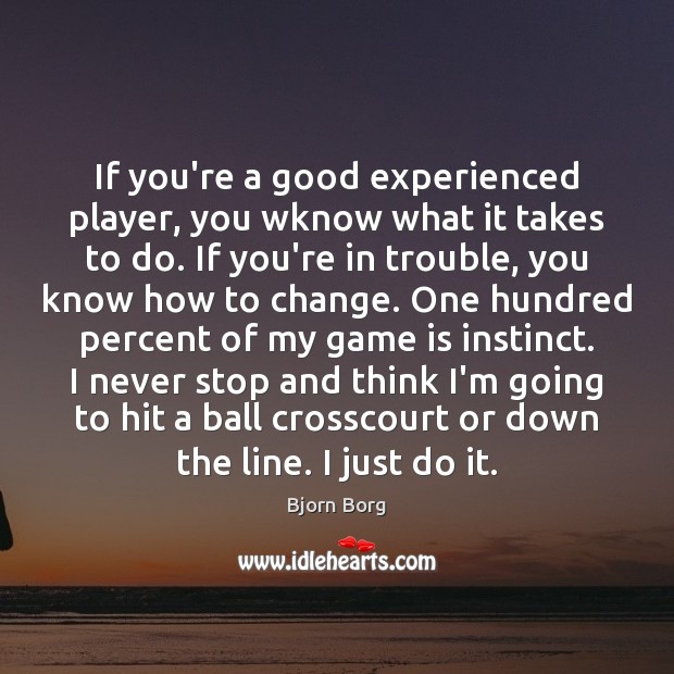 If you’re a good experienced player, you wknow what it takes to Bjorn Borg Picture Quote