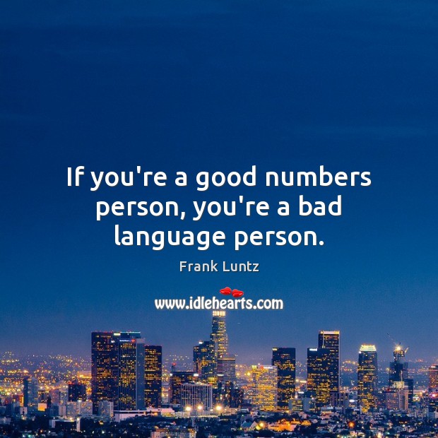 If you’re a good numbers person, you’re a bad language person. Frank Luntz Picture Quote
