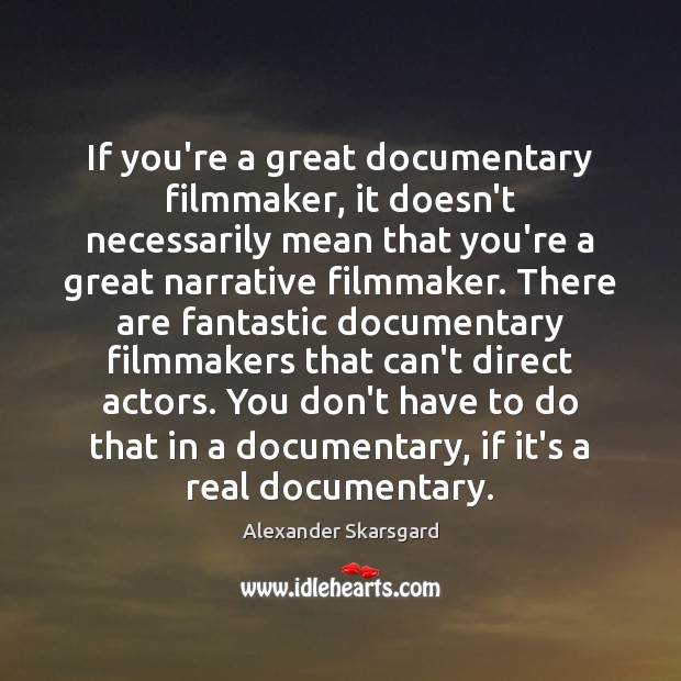 If you’re a great documentary filmmaker, it doesn’t necessarily mean that you’re Alexander Skarsgard Picture Quote
