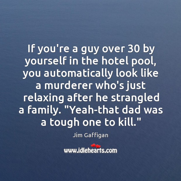 If you’re a guy over 30 by yourself in the hotel pool, you Jim Gaffigan Picture Quote