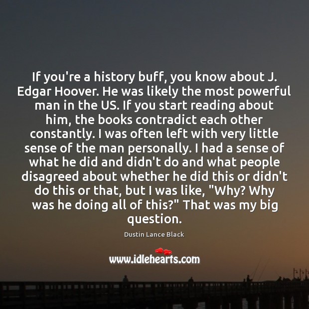 If you’re a history buff, you know about J. Edgar Hoover. He Dustin Lance Black Picture Quote