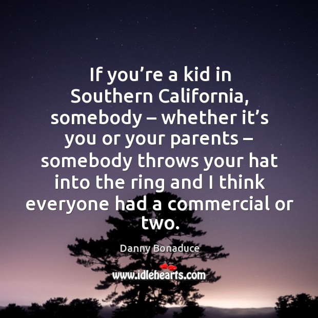 If you’re a kid in southern california, somebody – whether it’s you or your parents Danny Bonaduce Picture Quote