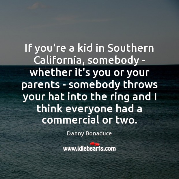 If you’re a kid in Southern California, somebody – whether it’s you Danny Bonaduce Picture Quote