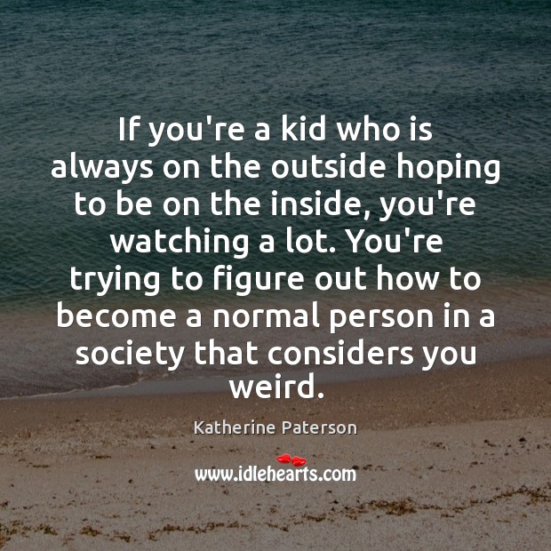 If you’re a kid who is always on the outside hoping to Katherine Paterson Picture Quote