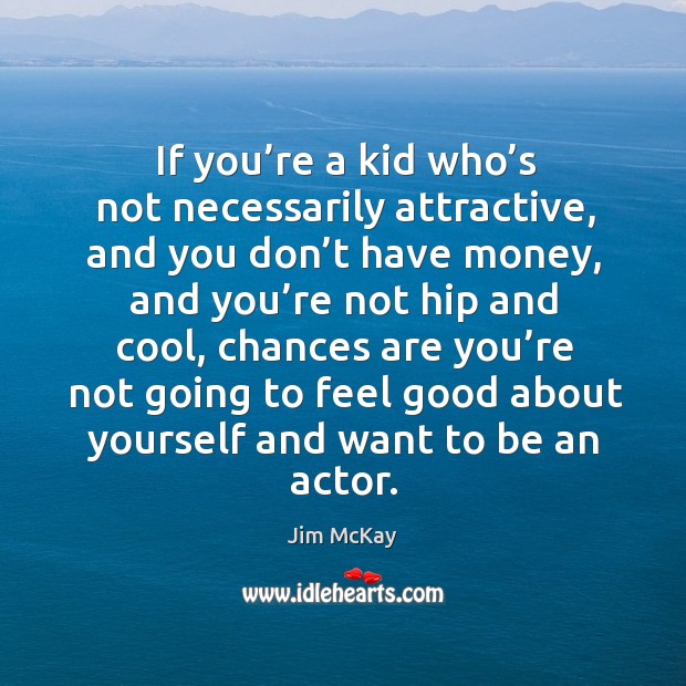 If you’re a kid who’s not necessarily attractive, and you don’t have money, and you’re not hip and cool Jim McKay Picture Quote