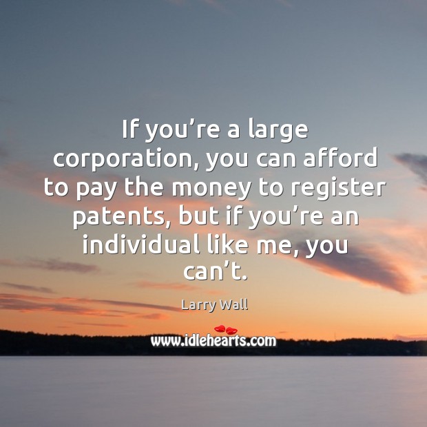 If you’re a large corporation, you can afford to pay the money to register patents Larry Wall Picture Quote