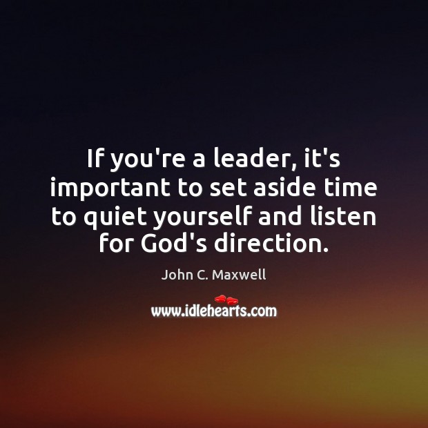 If you’re a leader, it’s important to set aside time to quiet John C. Maxwell Picture Quote