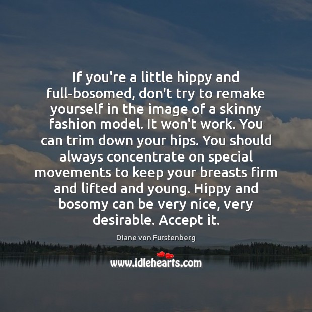 If you’re a little hippy and full-bosomed, don’t try to remake yourself Diane von Furstenberg Picture Quote