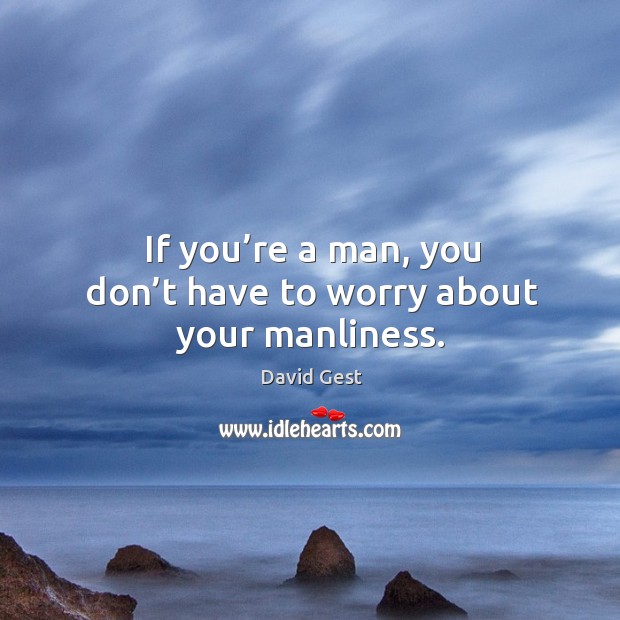 If you’re a man, you don’t have to worry about your manliness. David Gest Picture Quote